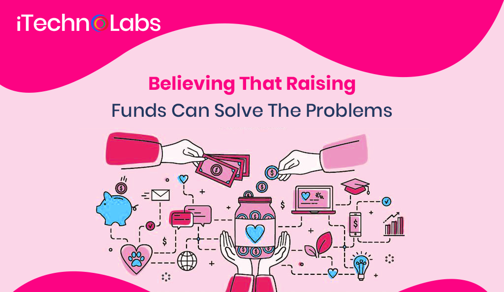 Believing that Raising Funds Can Solve the Problems itechnolabs