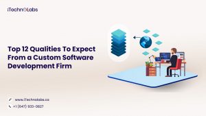 top 12 qualities to expect from a custom software development firm itechnolabs